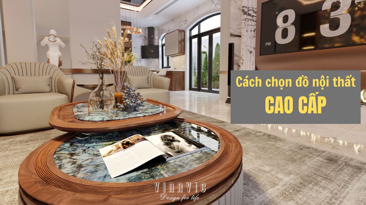 Cách chọn đồ nội thất cao cấp chuẩn gu thẩm mỹ và phong thủy?