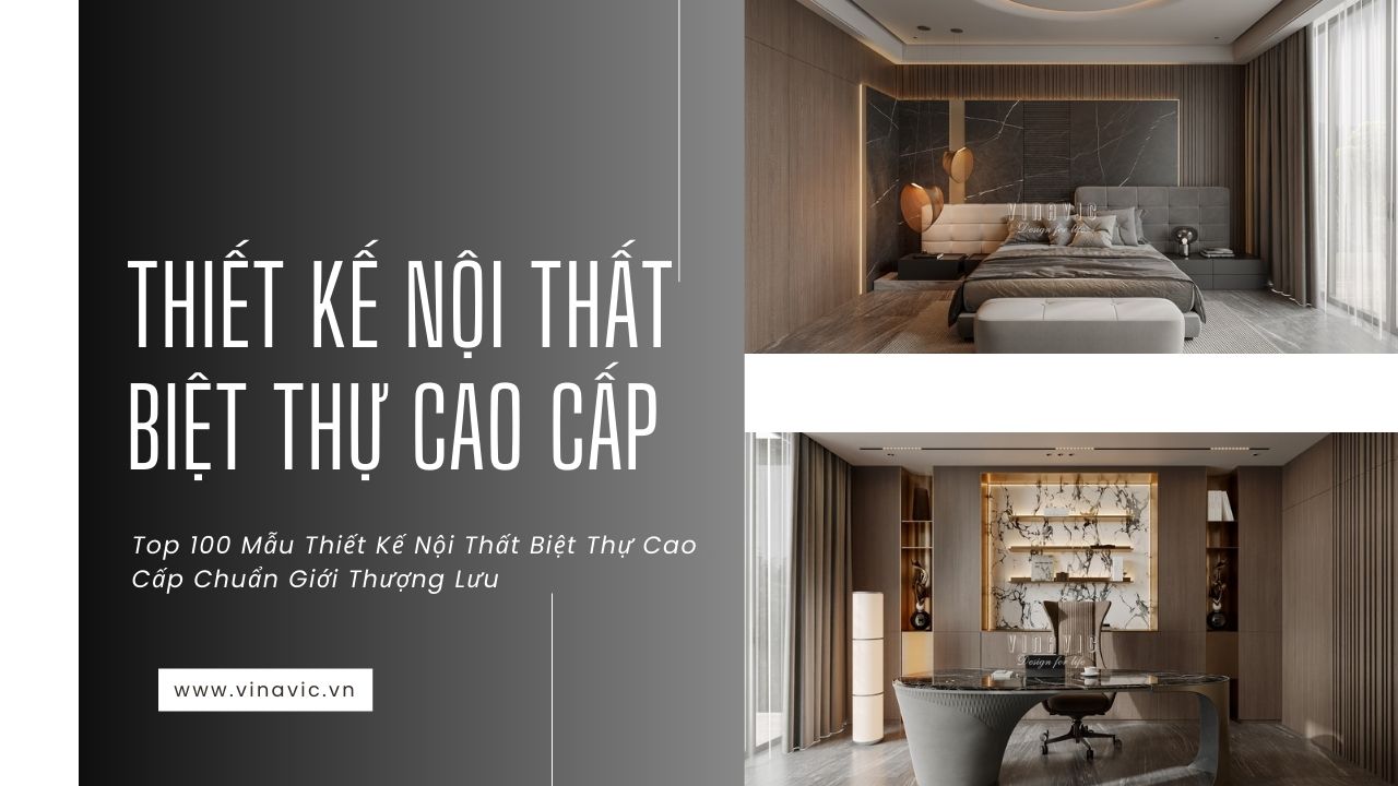 Top 100 Mẫu Thiết Kế Nội Thất Biệt Thự Cao Cấp Chuẩn Giới Thượng Lưu