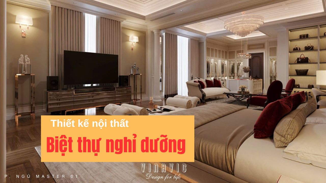 Ý tưởng thiết kế nội thất biệt thự nghỉ dưỡng đẳng cấp, thư giãn tuyệt đối