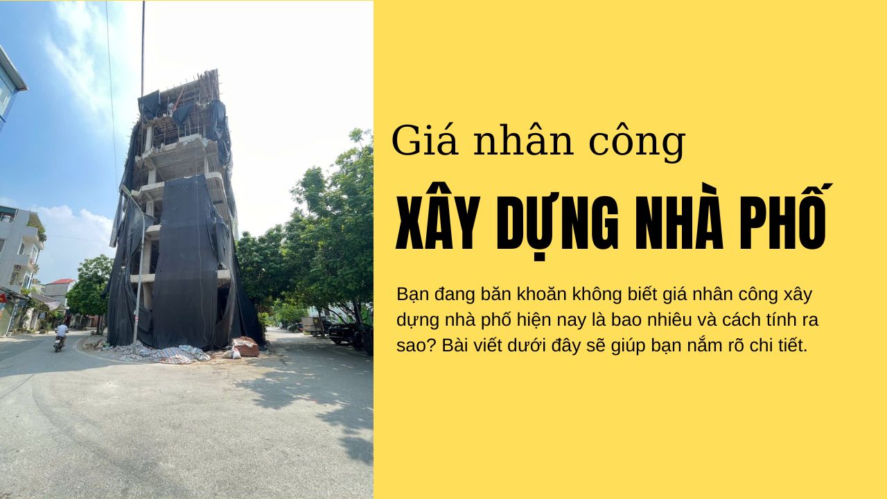 Báo giá nhân công xây dựng nhà phố 2025: Thuê theo m2 hay khoán gọn?