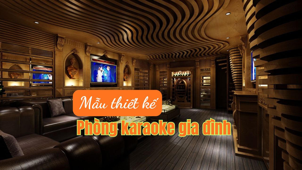 55+ Ý tưởng thiết kế phòng Karaoke Gia Đình sang trọng ấn tượng nhất