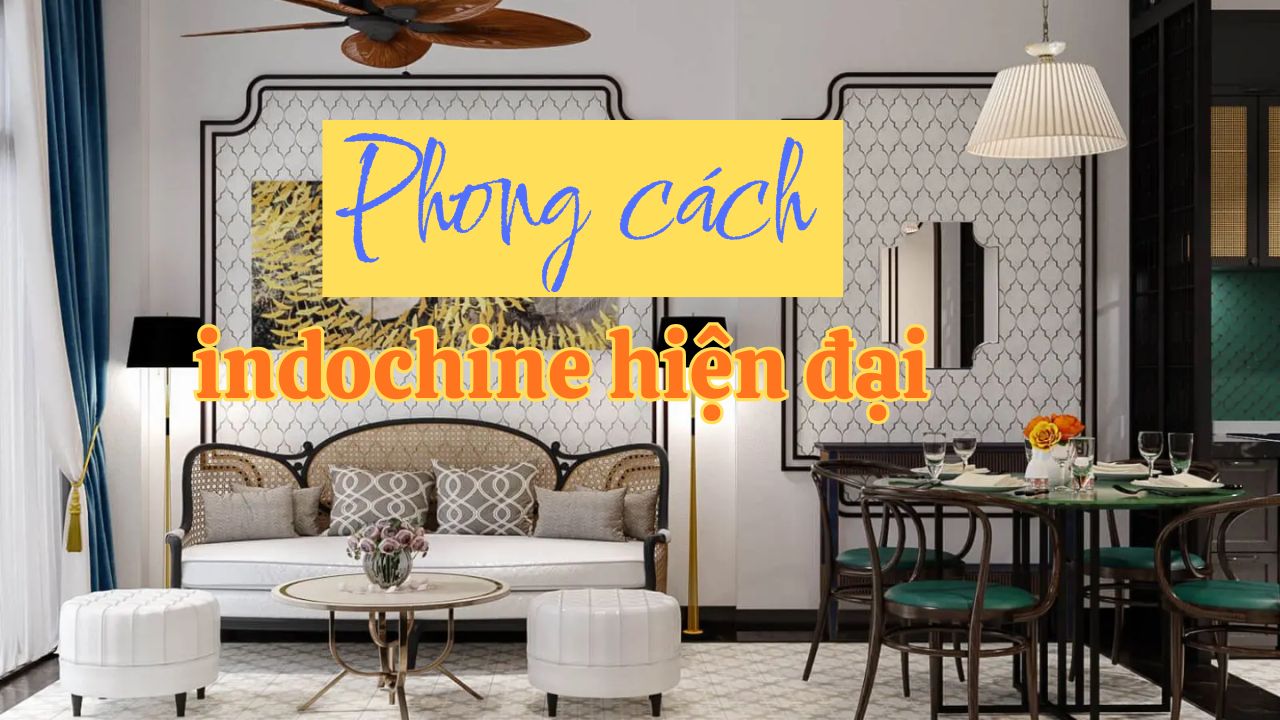 Phong cách Indochine Hiện Đại trong thiết kế kiến trúc và nội thất