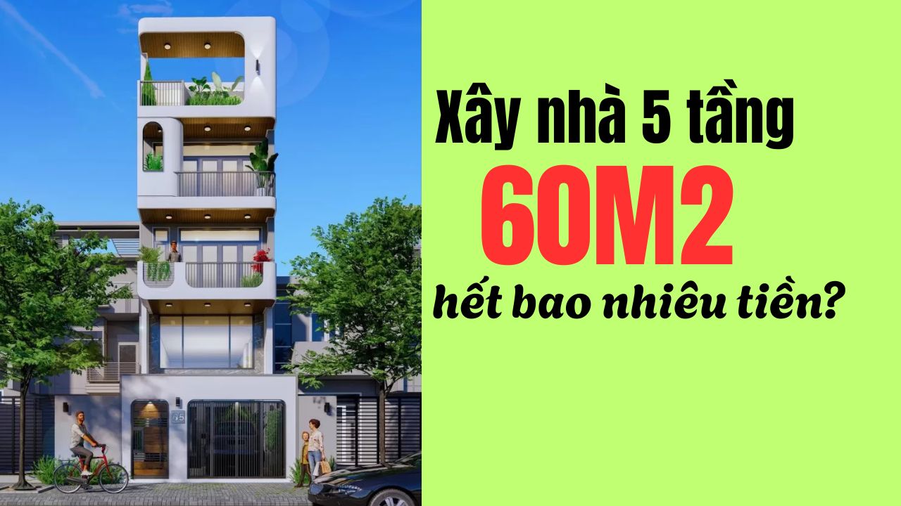 Chi phí xây nhà 5 tầng 60m2 hết bao nhiêu tiền | Dự toán chi tiết