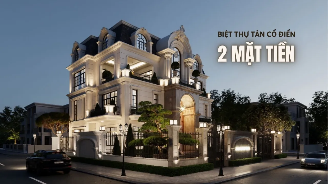 Top 20+ Mẫu Thiết Kế Biệt Thự Tân Cổ Điển 2 Mặt Tiền Sang Trọng & Đẳng Cấp