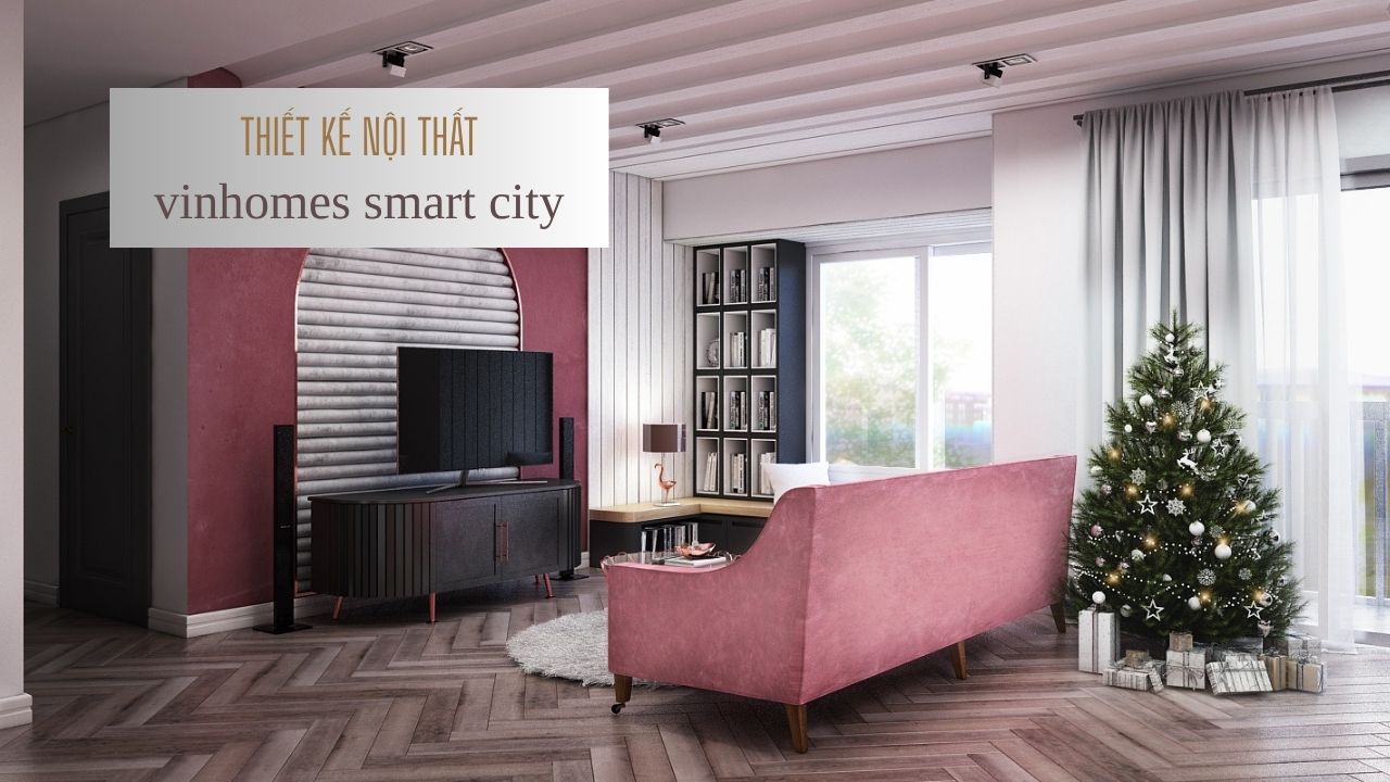Tham khảo BST thiết kế nội thất Vinhomes Smart City đẹp cho từng căn hộ