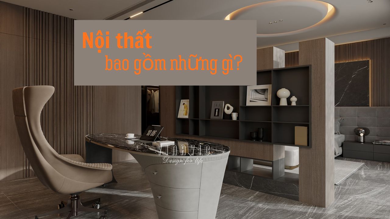 Nội thất bao gồm những gì? Checklist đầy đủ cho từng phòng trong nhà