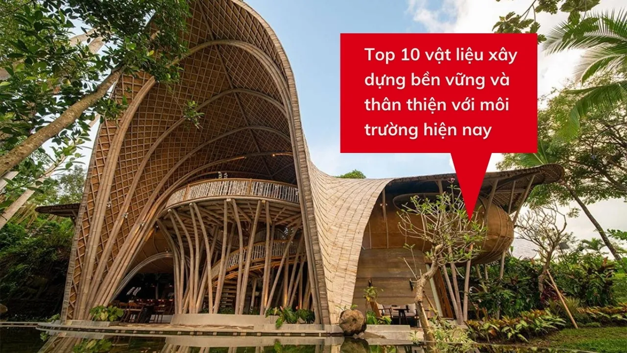 Top 10 vật liệu xây dựng bền vững và thân thiện với môi trường hiện nay