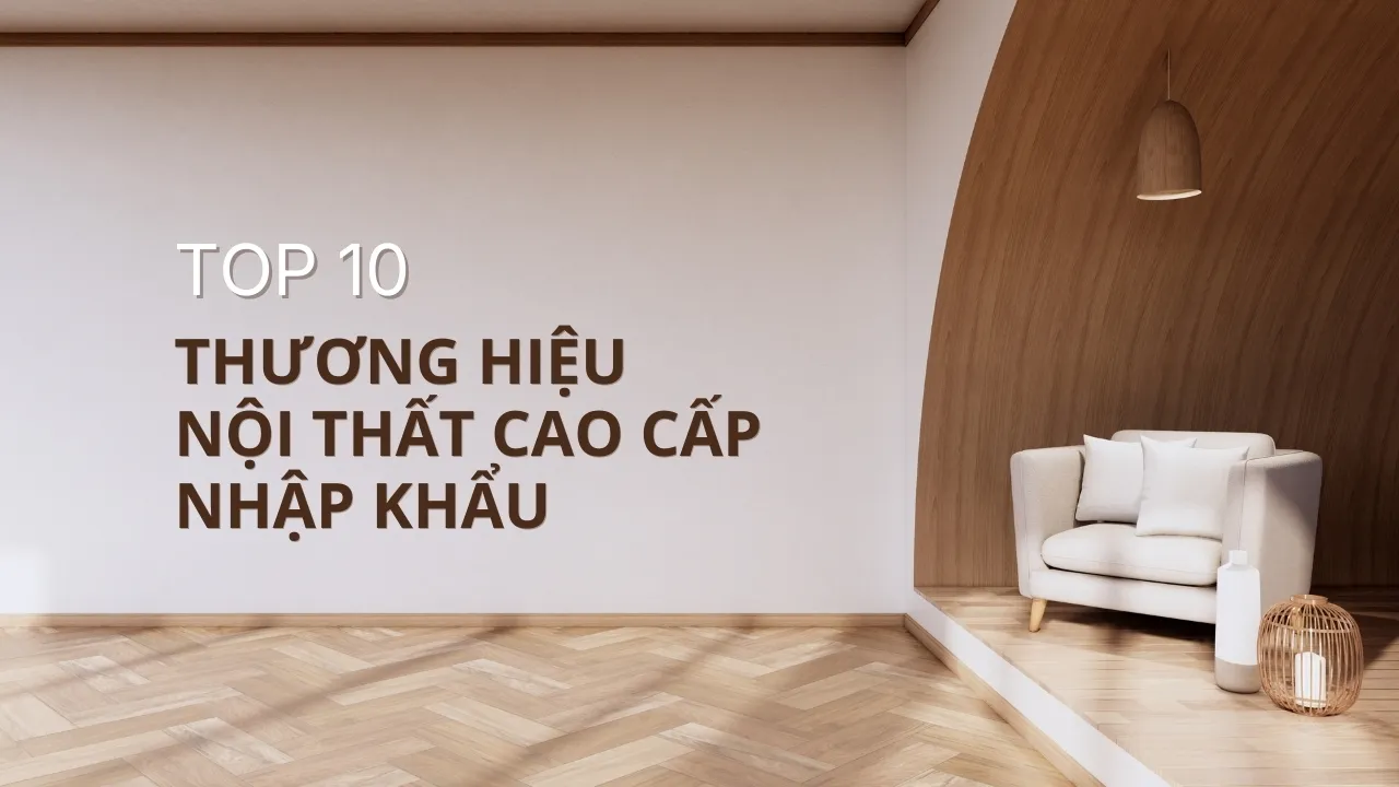 TOP 10 Thương Hiệu nội thất cao cấp nhập khẩu nổi tiếng