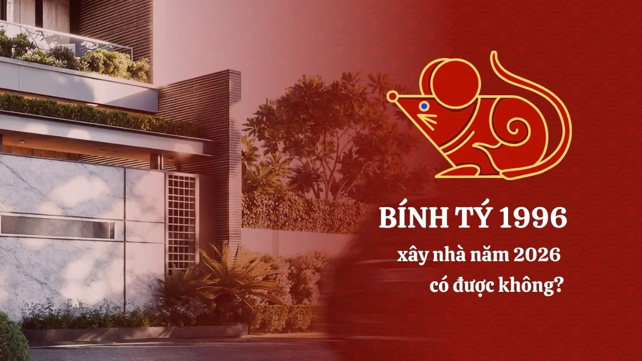 Tuổi Bính Tý 1996 xây nhà năm 2026 có được không?