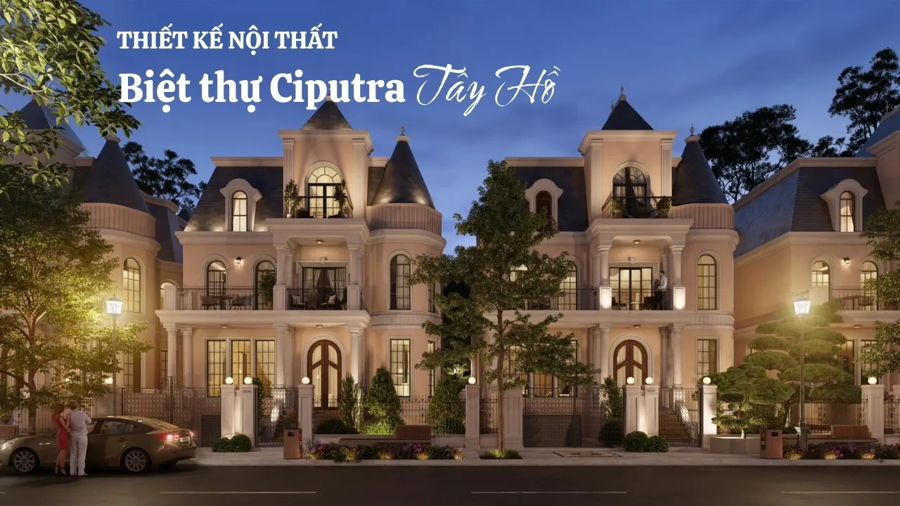 Đặc thù khi thiết kế nội thất biệt thự Ciputra - Tây Hồ