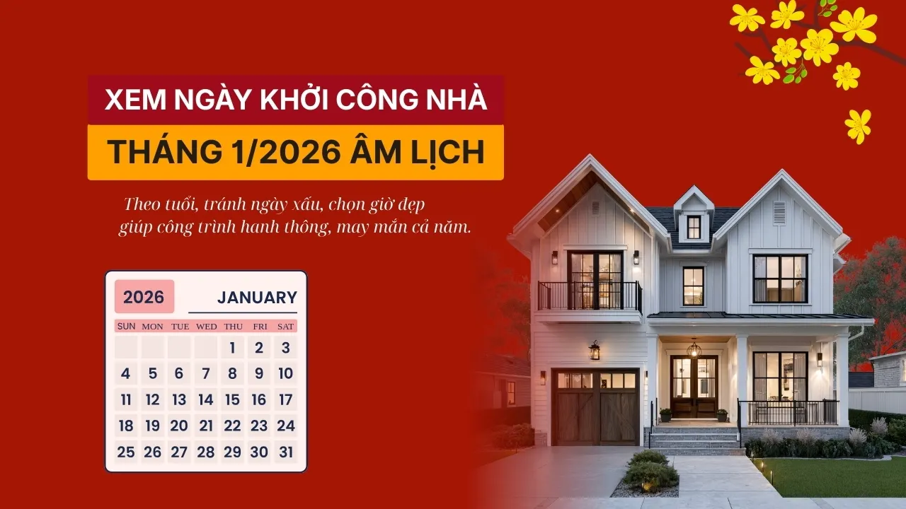 Xem Ngày Khởi Công Nhà Tháng 1 2026 Âm Lịch: Chọn Ngày Tốt Để Khởi Đầu Thuận Lợi, Tài Lộc Bền Vững