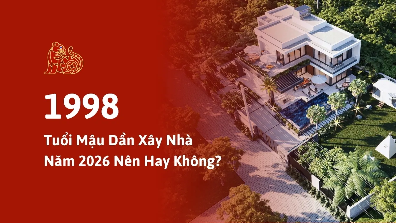 Giải Đáp Tuổi Mậu Dần 1998 Xây Nhà Năm 2026: Nên Hay Không?